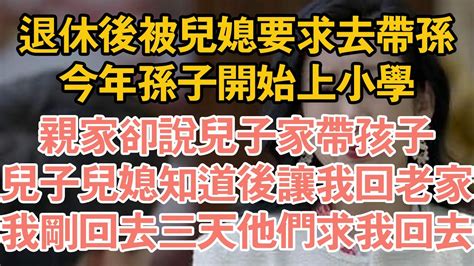 退休後被兒媳要求去帶孫，今年孫子開始上小學，親家卻說兒子家帶孩子，兒子兒媳知道後讓我回老家，我剛回去三天他們求我回去 Youtube