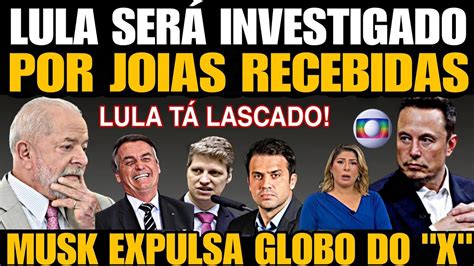 LULA SERÁ INVESTIGADO POR JOIAS RECEBIDAS MUSK EXPULSA GLOBO do