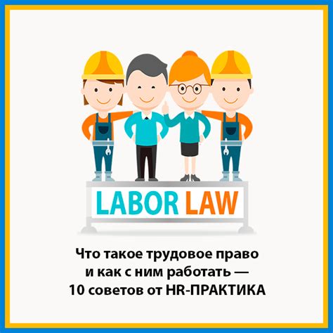 Что такое трудовое право и как с ним работать - 10 советов от HR-ПРАКТИКА