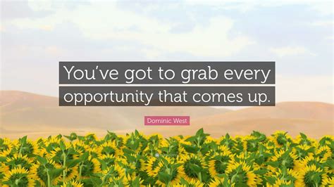 Dominic West Quote: “You’ve got to grab every opportunity that comes up.”