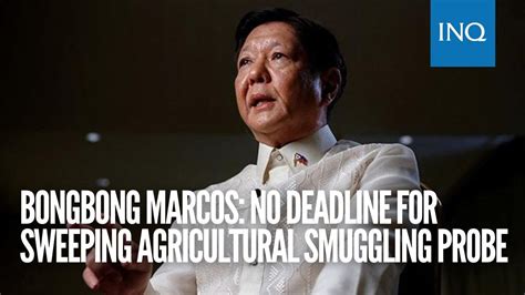 Bongbong Marcos No Deadline For Sweeping Agricultural Smuggling Probe