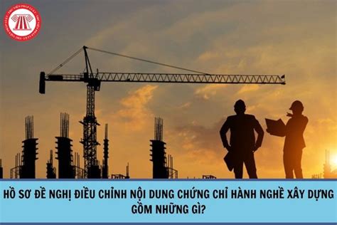 Hồ sơ đề nghị điều chỉnh nội dung chứng chỉ hành nghề xây dựng gồm