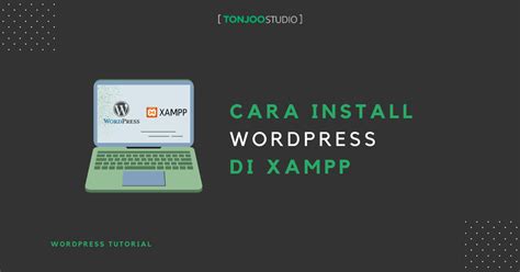 Cara Install WordPress Di XAMPP Localhost Dengan Benar Tonjoo Studio