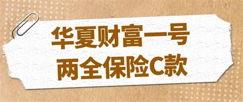 华夏财富一号两全保险c款，保障内容详细测评，值不值得买 知乎