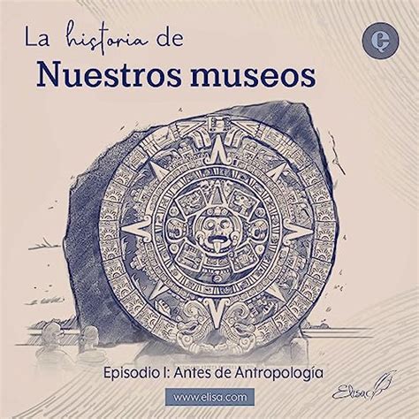 La Historia De Nuestros Museos Ep Antes De Antropolog A Elisa