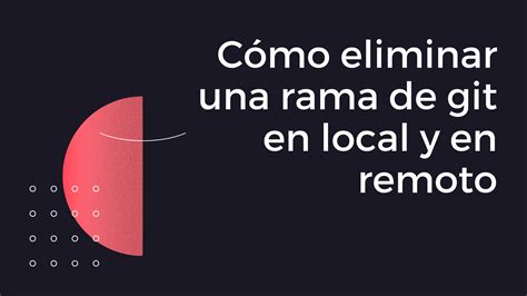 Cómo eliminar una rama de git en local y en remoto