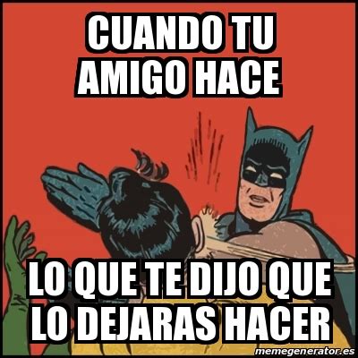 Meme Batman Slaps Robin Cuando Tu Amigo Hace Lo Que Te Dijo Que Lo