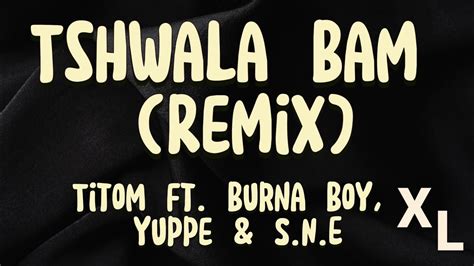 Titom Tshwala Bam Remix Lyrics Ft Burna Boy Yuppe And Sne Xtra