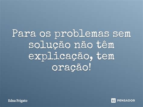 Para os problemas sem solução não Edna Frigato Pensador