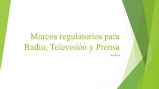 Marcos regulatorios para radio televisión y prensa PPT