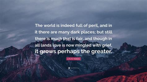 J R R Tolkien Quote “the World Is Indeed Full Of Peril And In It There Are Many Dark Places