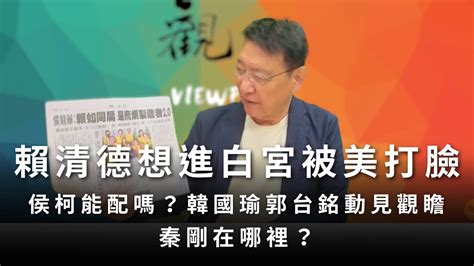 230721【趙少康觀點】賴清德想進白宮被美打臉 侯柯能配嗎？ 韓國瑜郭台銘動見觀瞻 秦剛在哪裡？ Youtube