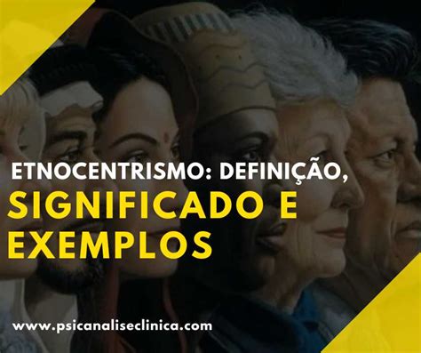 Etnocentrismo definição significado e exemplos Psicanálise Clínica