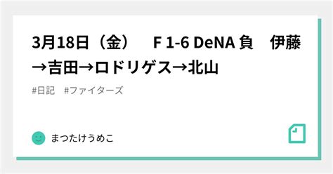 3月18日（金） F 1 6 Dena 負 伊藤→吉田→ロドリゲス→北山｜まつたけうめこ