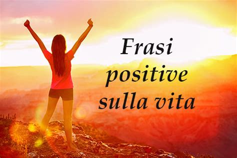 Frasi Positive Belle Sulla Vita Citazioni Come Ispirazione