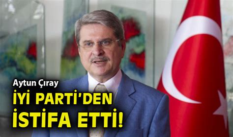 Aytun Çıray İYİ Parti den istifa etti Siyaset Öncü Şehir Gazetesi