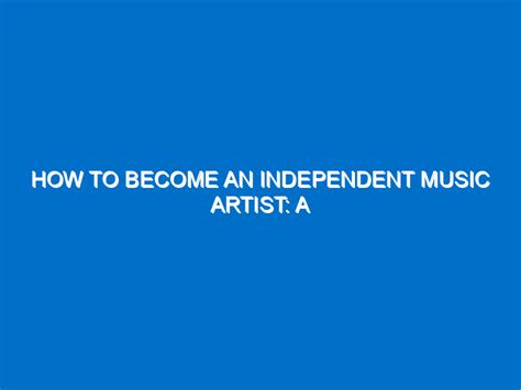 How To Become An Independent Music Artist A Step By Step Guide