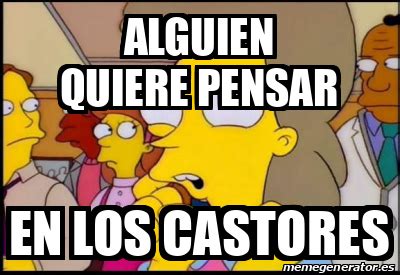 Meme Personalizado Alguien Quiere Pensar En Los Castores