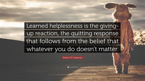 Martin E.P. Seligman Quote: “Learned helplessness is the giving-up ...