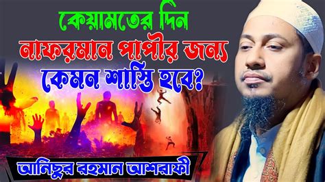 কেয়ামতের দিন নাফরমান পাপীর জন্য কেমন শাশ্তি হবে Anisur Rahman Ashrafi