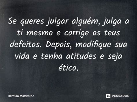 Se queres julgar alguém julga a ti Damião Maximino Pensador