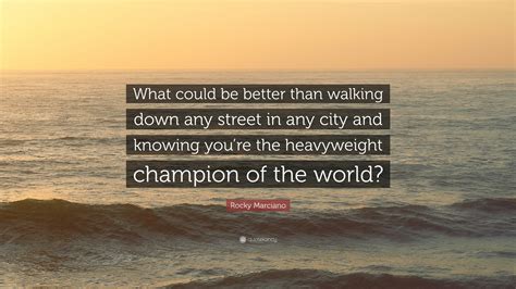 Rocky Marciano Quote What Could Be Better Than Walking Down Any