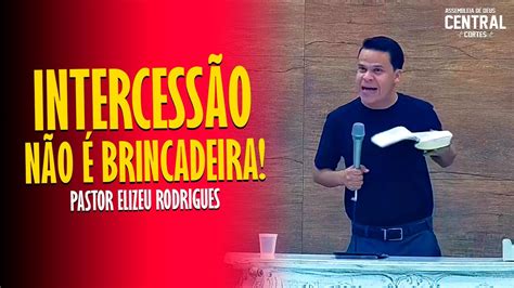 PASTOR ELIZEU RODRIGUES INTERCESSÃO NÃO É BRINCADEIRA PREGAÇÃO