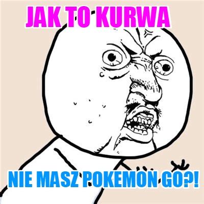 Meme Creator Funny Jak To Kurwa Nie Masz Pokemon Go Meme Generator