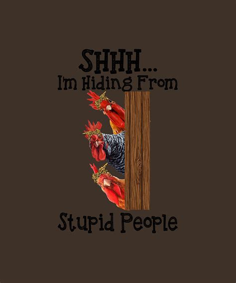 Shhh Im Hiding From Stupid People Funny Chicken T Shirt Digital Art By