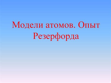 Модели атомов. Опыт Резерфорда - презентация онлайн