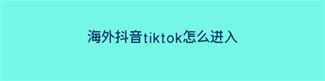 海外抖音tiktok怎么进入 呆呆鸟跨境百科 专业分享跨境外贸知识