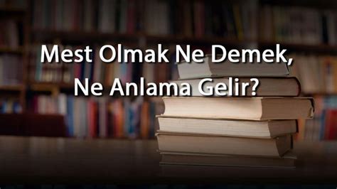 Mest Olmak Ne Demek Ne Anlama Gelir Mest Olmak Kelimesinin Tdk Sözlük