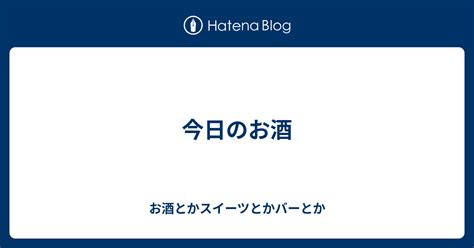 今日のお酒 お酒とかスイーツとかバーとか