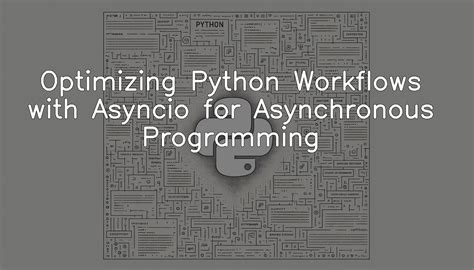 Optimizing Python Workflows With Asyncio For Asynchronous Programming