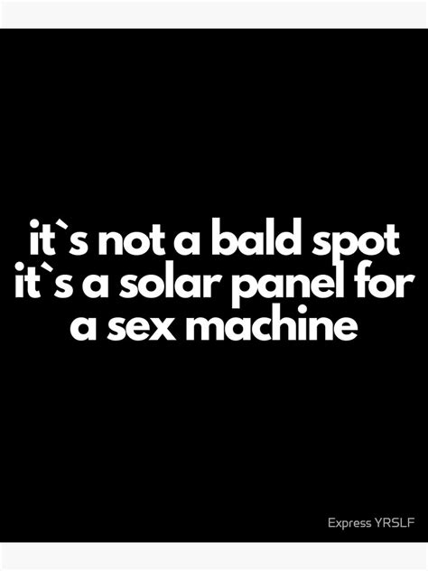 It`s Not A Bald Spot It`s A Solar Panel For A Sex Machine Art Print For Sale By Rolikapod