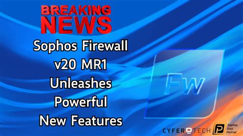 Breaking News Sophos Firewall V Mr Unleashes Powerful New Features