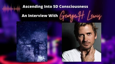 Ascending Into 5d Consciousness With George H Lewis Youtube