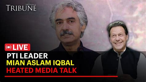 LIVE Mian Aslam Iqbal PTI Leader Media Talk The Express Tribune