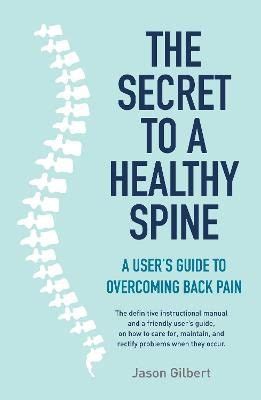 Secret To A Healthy Spine A Users Guide To Overcoming Back Pain