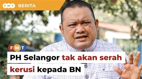 Ph Selangor Tak Akan Serah Kerusi Kepada Bn Kata Pemimpin Amanah Youtube