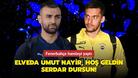 Elveda Umut Nayir Ho Geldin Serdar Dursun Fenerbah E Hamleyi Yapt