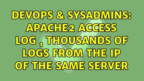 DevOps SysAdmins Apache2 Access Log Thousands Of Logs From The IP