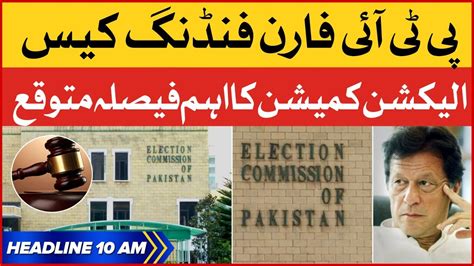 Pti Foreign Funding Case Bol News Headlines At 10 Am Election Commission To Take Big