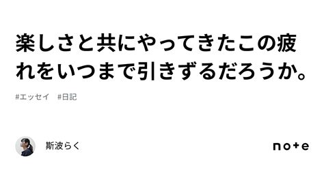 楽しさと共にやってきたこの疲れをいつまで引きずるだろうか。｜斯波らく