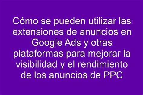 C Mo Se Pueden Utilizar Las Extensiones De Anuncios En Google Ads Y