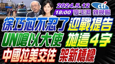 【麥玉潔辣晚報】 郭正亮 張延廷 孫大千 徐巧芯不忍了迎戰提告 Un嗆以大使拋這4字 中國拉美交往 架新橋樑 ｜20240512完整版 中天新聞ctinews Youtube