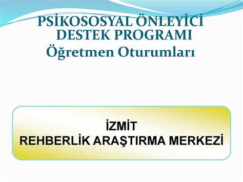 PSİKOSOSYAL ÖNLEYİCİ DESTEK PROGRAMI Öğretmen Oturumları ppt indir