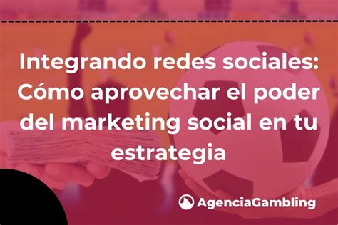 Integrando Redes Sociales Cómo Aprovechar El Poder Del Marketing Social En Tu Estrategia