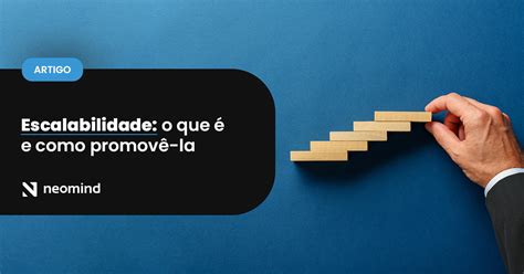 O Que É Escalabilidade - Escalabilidade: o que é e como promover na minha empresa? - Neomind
