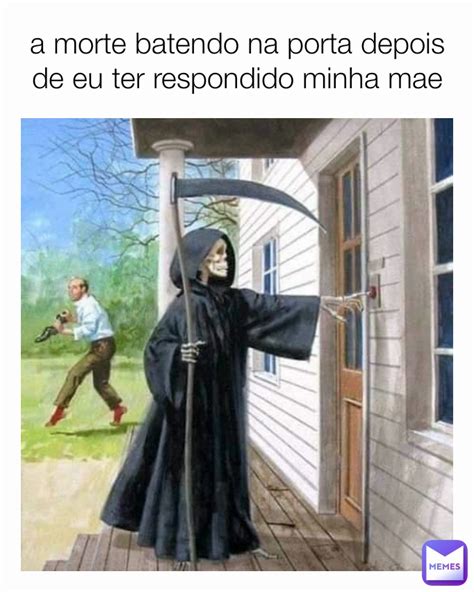 A Morte Batendo Na Porta Depois De Eu Ter Respondido Minha Mae